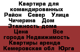 Квартира для командированных › Район ­ Север › Улица ­ Чичерина › Дом ­ 20 › Этажность дома ­ 9 › Цена ­ 15 000 - Все города Недвижимость » Квартиры аренда   . Кемеровская обл.,Юрга г.